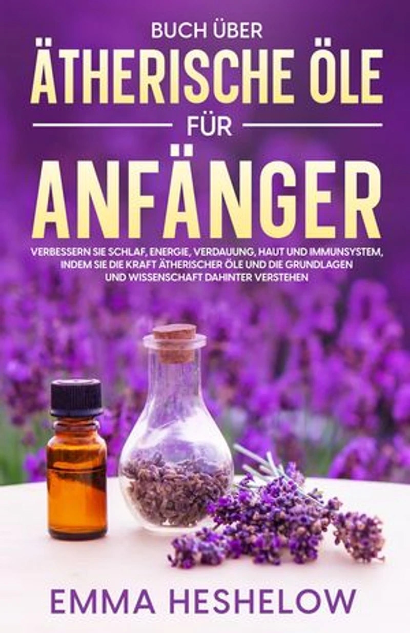 Buch über ätherische Öle für Anfänger: Verbessern Sie Schlaf, Energie, Verdauung, Haut und Immunsystem, indem Sie die Kraft ätherischer Öle und die Grundlagen und Wissenschaft dahinter verstehen