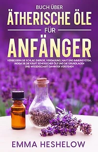 Buch über ätherische Öle für Anfänger: Verbessern Sie Schlaf, Energie, Verdauung, Haut und Immunsystem, indem Sie die Kraft ätherischer Öle und die Grundlagen und Wissenschaft dahinter verstehen