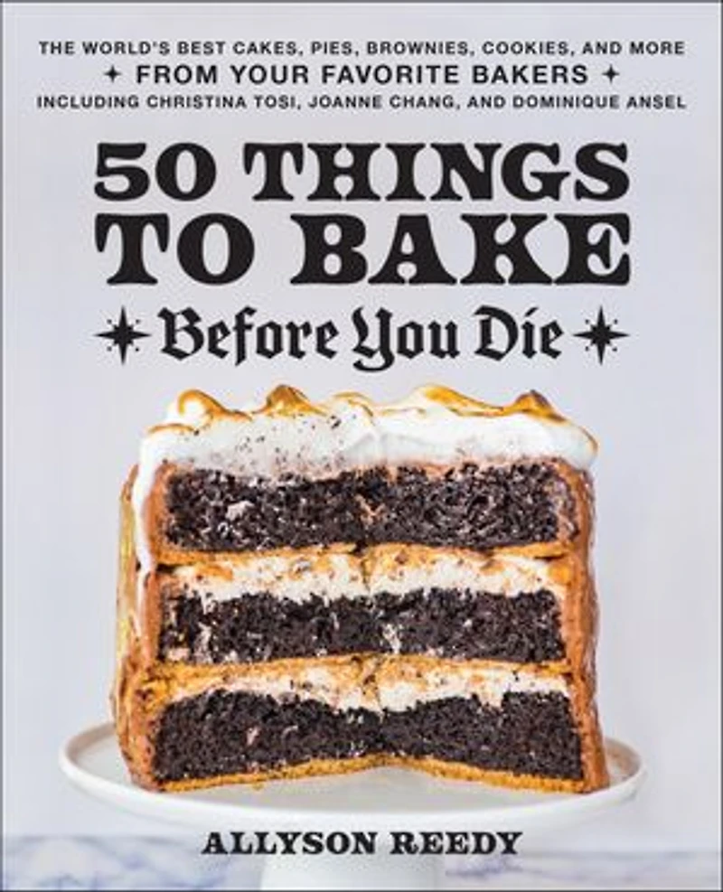 50 Things to Bake Before You Die: The World's Best Cakes, Pies, Brownies, Cookies, and More from Your Favorite Bakers, Including Christina Tosi, Joanne Chang, Dominique Ansel