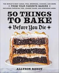 50 Things to Bake Before You Die: The World's Best Cakes, Pies, Brownies, Cookies, and More from Your Favorite Bakers, Including Christina Tosi, Joanne Chang, Dominique Ansel