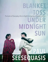 Blanket Toss Under Midnight Sun: Portraits Of Everyday Life Eight Indigenous Communities