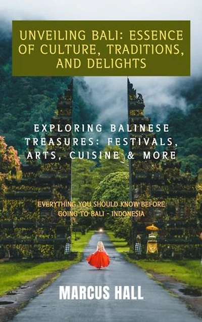 Unveiling Bali: Essence of Culture, Traditions, and Delights: Exploring Balinese Treasures: Festivals, Arts, Cuisine & More