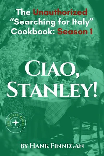 Ciao, Stanley! The Unauthorized Searching for Italy Cookbook Season 1: Unofficial Searching for Italy Cookbook, #1