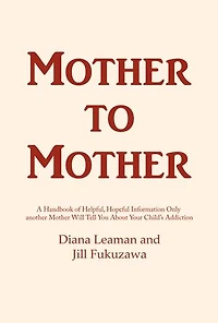 Mother to Mother: A Handbook of Helpful, Hopeful Information Only another Mother Will Tell You About Your Child's Addiction