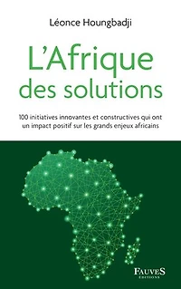L'Afrique des solutions: 100 initiatives innovantes et constructives qui ont un impact positif sur les grands enjeux africains