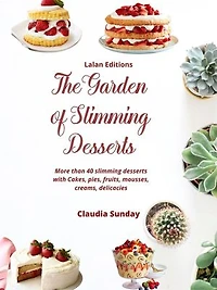 The Garden of Slimming Desserts: More Than 40 Slimming Desserts with Cakes, Pies, Fruits, Mousses, Delicacies