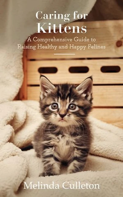Caring for Kittens: A Comprehensive Guide to Raising Healthy and Happy Felines