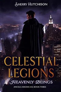 Celestial Legions, Heavenly Beings: Angels Among Us Book Three