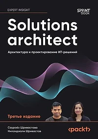 Solutions architect: Архитектура и проектирование ИТ-решений: Третье издание