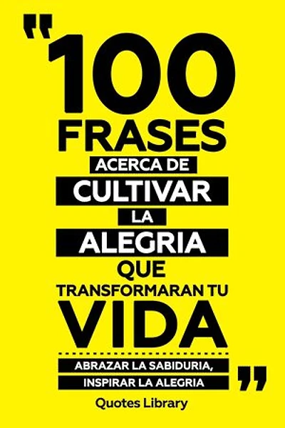 100 Frases Acerca De Cultivar La Alegria Que Transformaran Tu Vida - Abrazar La Sabiduria, Inspirar La Alegria