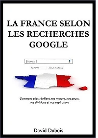La France selon les recherches Google: Comment elles révèlent nos mœurs, nos peurs, nos divisions et nos aspirations