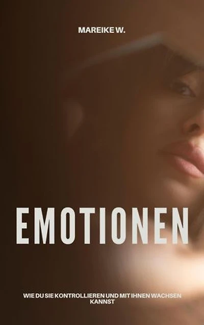 Emotionen: Wie du sie kontrollieren und mit ihnen wachsen kannst