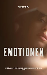 Emotionen: Wie du sie kontrollieren und mit ihnen wachsen kannst