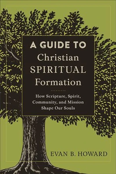 A GUIDE TO CHRISTIAN SPIRITUAL FORMATION: How Scripture, Spirit, Community, and Mission Shape Our Souls