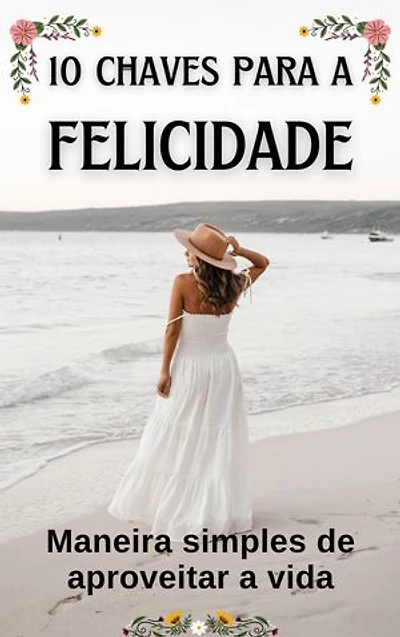 10 Chaves para a Felicidade: Maneira simples de aproveitar a vida