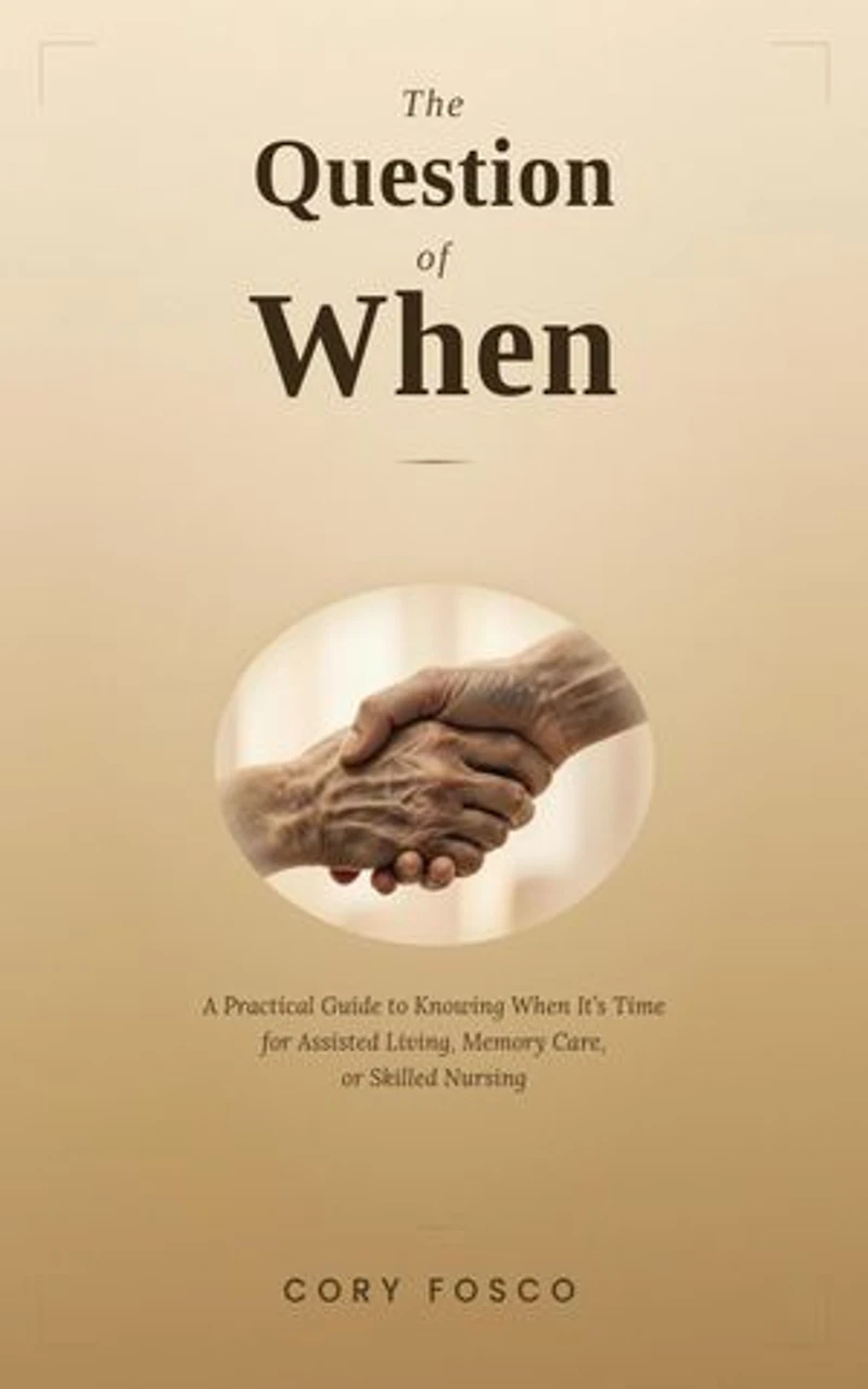 The Question of When: A Practical Guide to Knowing When It's Time for Assisted Living, Memory Care, or Skilled Nursing