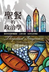 聖餐的政治學：信仰如何解構國家、公民社會、全球化的神話: Theopolitical Imagination: Christian Practices of Space and Time