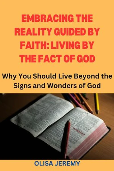 EMBRACING THE REALITY GUIDED BY FAITH: LIVING BY THE FACT OF GOD: Why You Should Live Beyond the Signs and Wonders of God