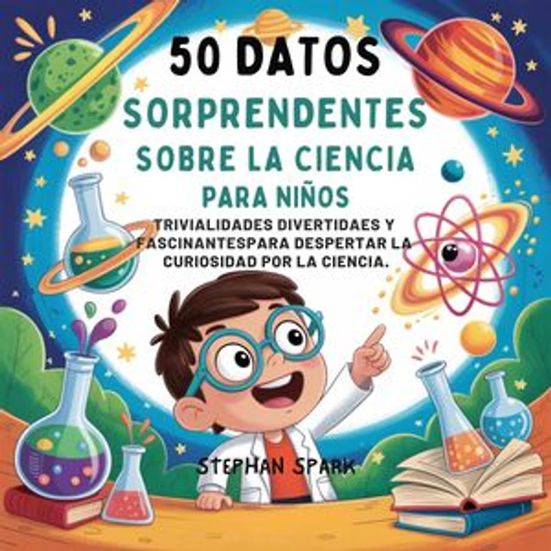 50 Datos Sorprendentes Sobre La Ciencia Para Niños: Curiosidades Divertidas Y Fascinantes Para Despertar La Curiosidad Por La Ciencia!