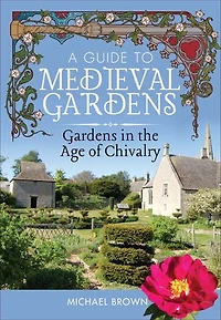 A Guide to Medieval Gardens: Gardens the Age of Chivalry