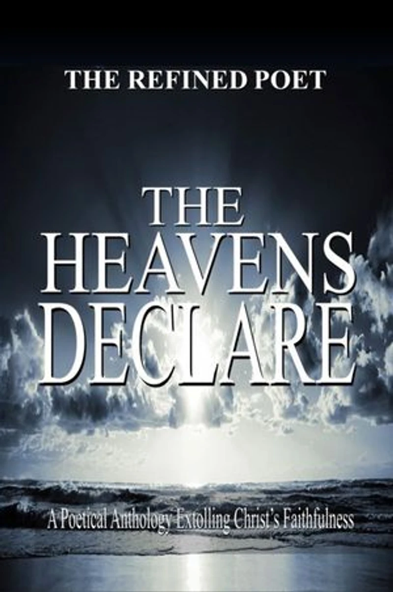 The Heavens Declare: Poetical Anthology Extolling Christ's Faithfulness
