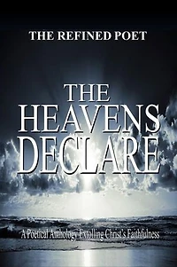The Heavens Declare: Poetical Anthology Extolling Christ's Faithfulness
