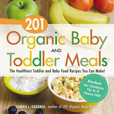 201 Organic Baby And Toddler Meals: The Healthiest Food Recipes You Can Make!