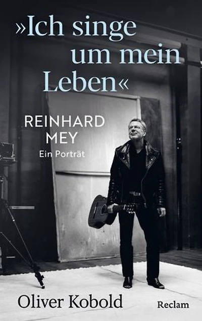 "Ich singe um mein Leben". Reinhard Mey – ein Porträt: Leben und Werk des berühmten Liedermachers, des Chansoniers, der Musiklegende