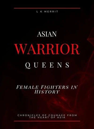 Asian Warrior Queens: Female Fighters in History Chronicles of Courage from the Heart of Asia