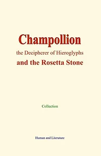 Champollion, the Decipherer of Hieroglyphs: and the Rosetta Stone
