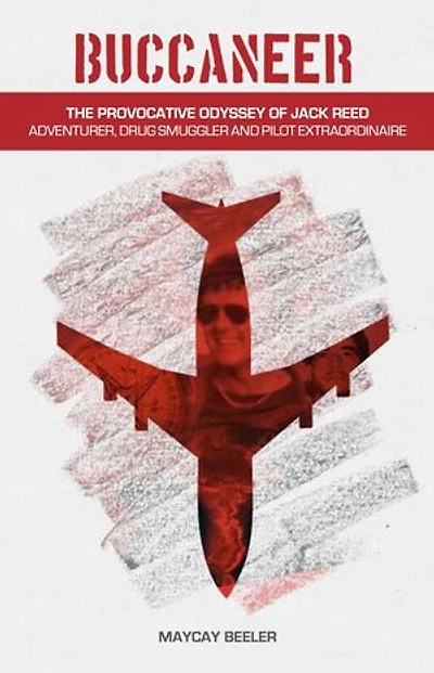 Buccaneer: The Provocative Odyssey Of Jack Reed Adventurer, Drug Smuggler And Pilot Extraordinaire