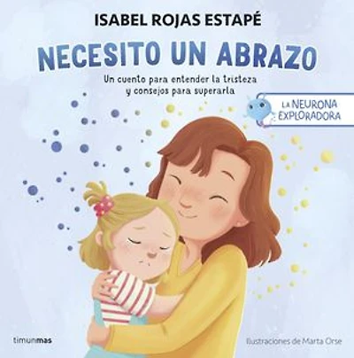 La neurona exploradora. Necesito un abrazo: Un cuento para entender la tristeza y consejos para superarla