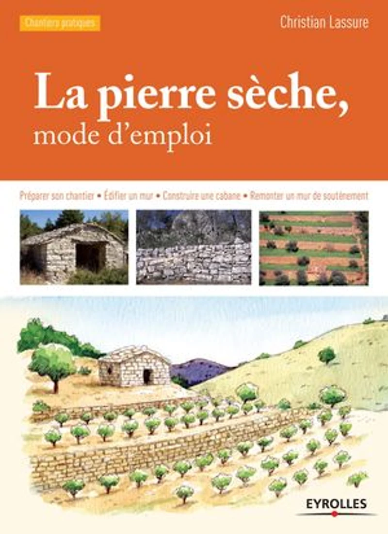 La pierre sèche, mode d'emploi: Préparer son chantier - Edifier un mur - Construire une cabane - Remonter un mur de soutènement