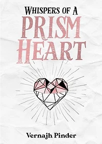 Whispers of A Prism Heart: A Collection of Poetry, Prose and Short Stories