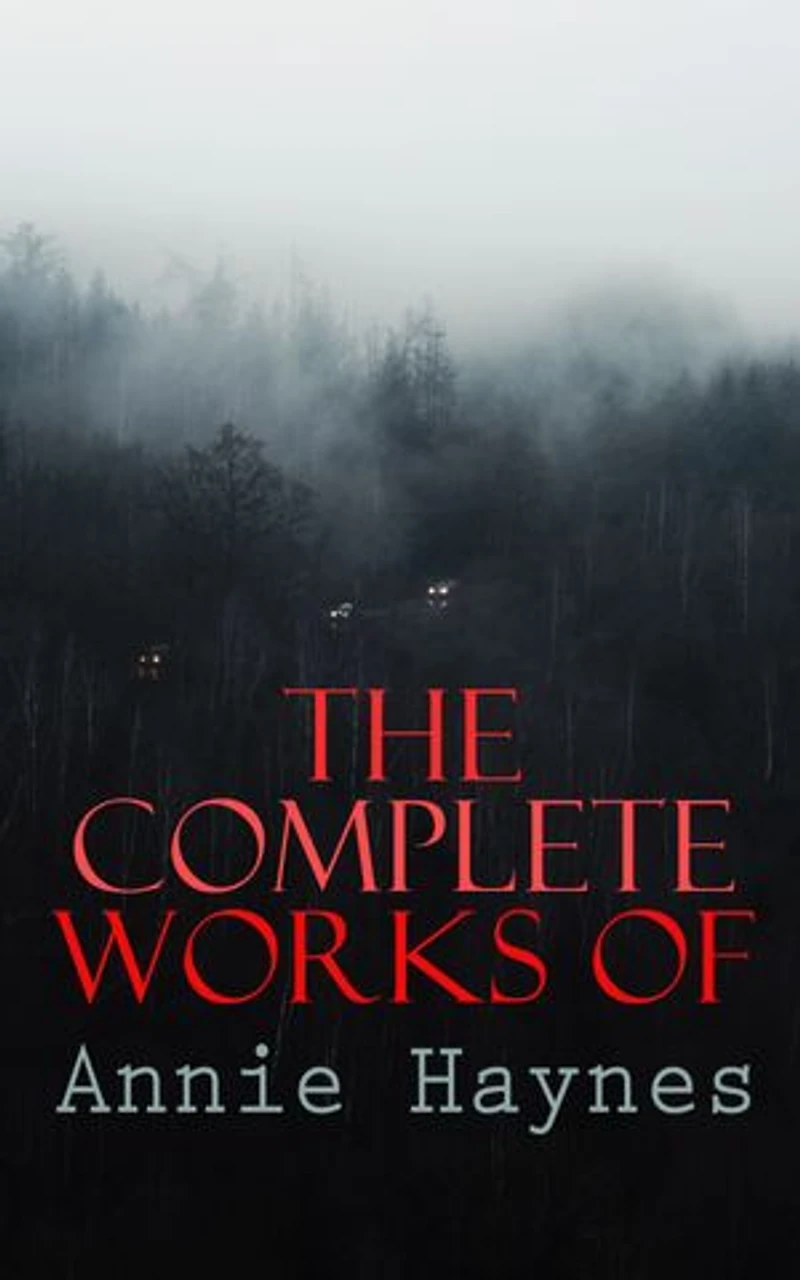 The Complete Works of Annie Haynes: Mystery Classics & Detective Novels: Inspector Furnival Trilogy, Inspector Stoddart Series…