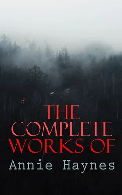 The Complete Works of Annie Haynes: Mystery Classics & Detective Novels: Inspector Furnival Trilogy, Inspector Stoddart Series…