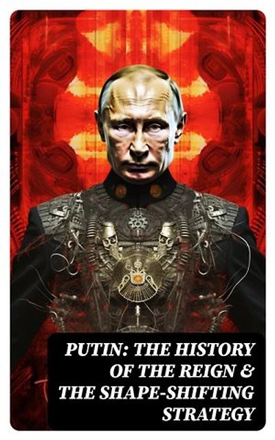 PUTIN: The History of the Reign & The Shape-Shifting Strategy