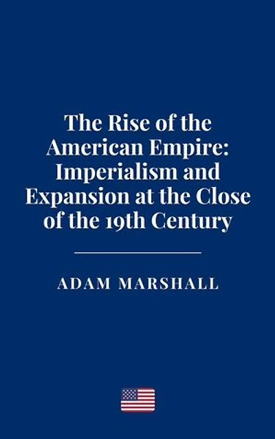 The Rise of the American Empire: Imperialism and Expansion at the Close of the 19th Century