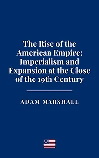 The Rise of the American Empire: Imperialism and Expansion at the Close of the 19th Century