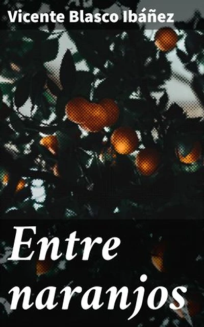 Entre naranjos: Edición enriquecida. Amor y pasión entre los naranjos valencianos