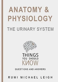 Anatomy and physiology "The urinary system": Things you should know (Questions and answers)
