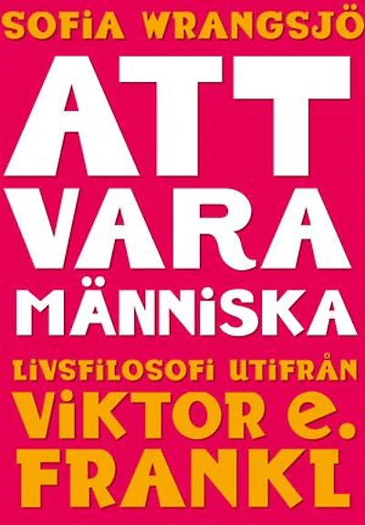 Att vara människa : livsfilosofi utifrån Viktor E. Frankl