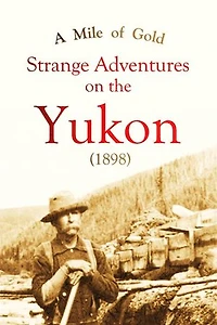A Mile of Gold Strange Adventures on the Yukon (1898)