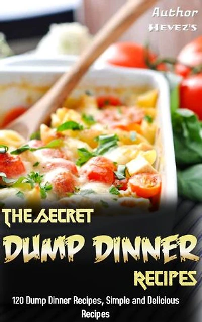 The Secret Dump Dinner Recipes: 120 Dump Dinner Recipes, Simple and Delicious Recipes