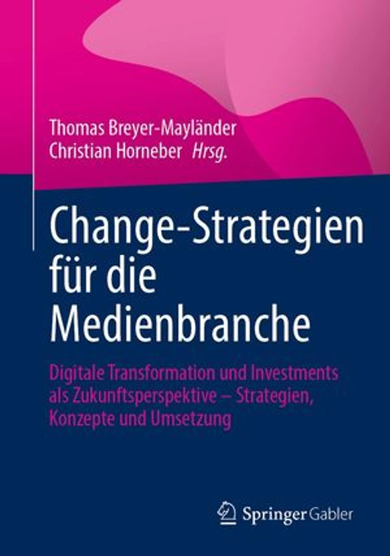 Change-Strategien für die Medienbranche: Digitale Transformation und Investments als Zukunftsperspektive – Strategien, Konzepte und Umsetzung