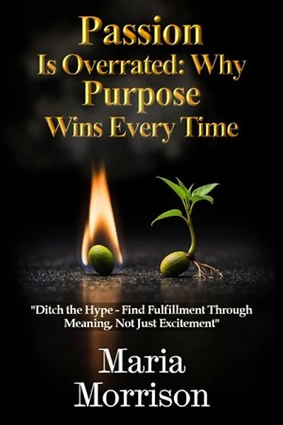 Passion Is Overrated: Why Purpose Wins Every Time: Maria Morrison's Deep Thoughts