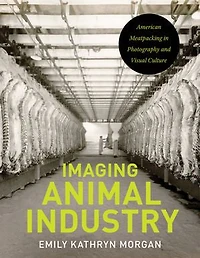 Imaging Animal Industry: American Meatpacking Photography and Visual Culture