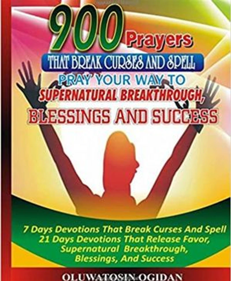 900 Prayers that Break Curses and Spell: Pray your way to supernatural breakthrough, blessings and success