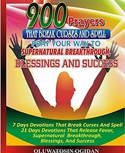 900 Prayers that Break Curses and Spell: Pray your way to supernatural breakthrough, blessings and success