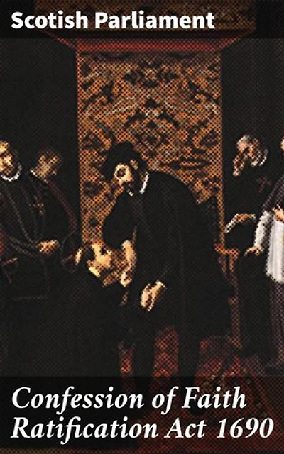 Confession of Faith Ratification Act 1690: Religious Unity and Legal Certainty: Understanding 17th Century Scottish Politics